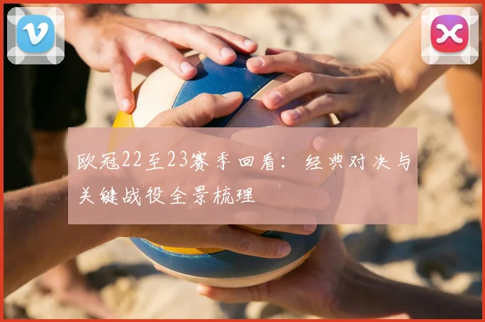 欧冠22至23赛季回看:经典对决与关键战役全景梳理