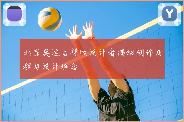 北京奥运吉祥物设计者揭秘创作历程与设计理念