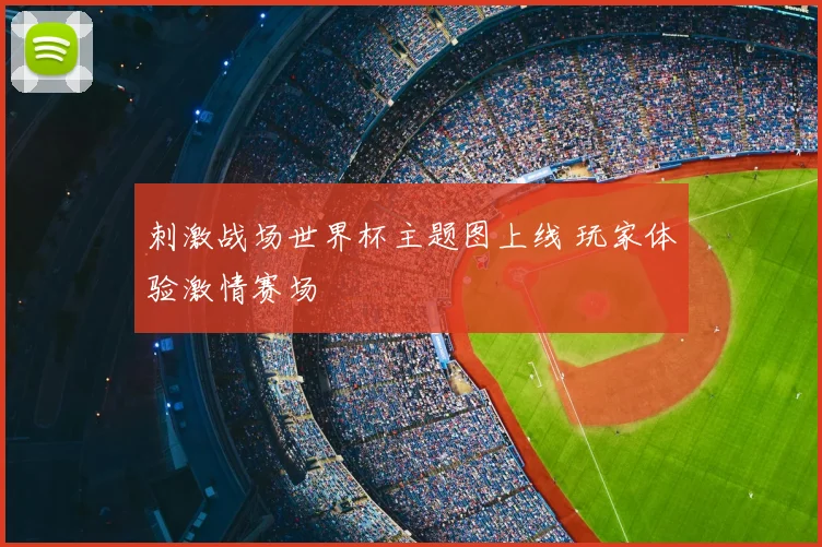 刺激战场世界杯主题图上线 玩家体验激情赛场