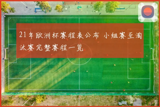 21年欧洲杯赛程表公布 小组赛至淘汰赛完整赛程一览