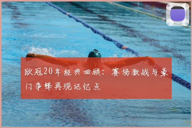 欧冠20年经典回顾：赛场激战与豪门争锋再现记忆点