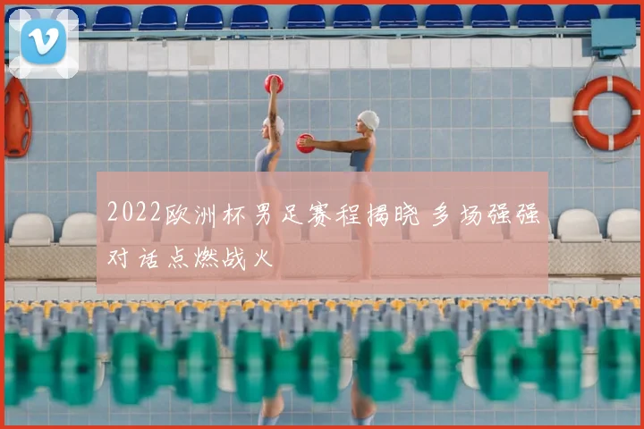 2022欧洲杯男足赛程揭晓 多场强强对话点燃战火