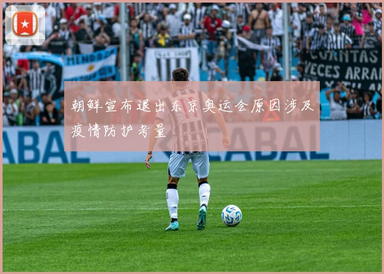 朝鲜宣布退出东京奥运会原因涉及疫情防护考量