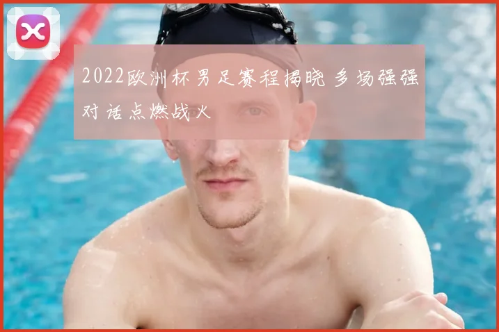 2022欧洲杯男足赛程揭晓 多场强强对话点燃战火