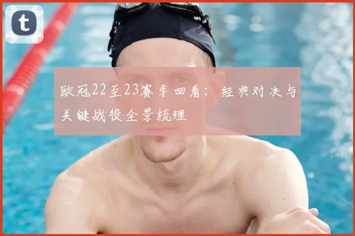 欧冠22至23赛季回看：经典对决与关键战役全景梳理