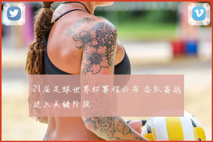 21届足球世界杯赛程公布 各队备战进入关键阶段