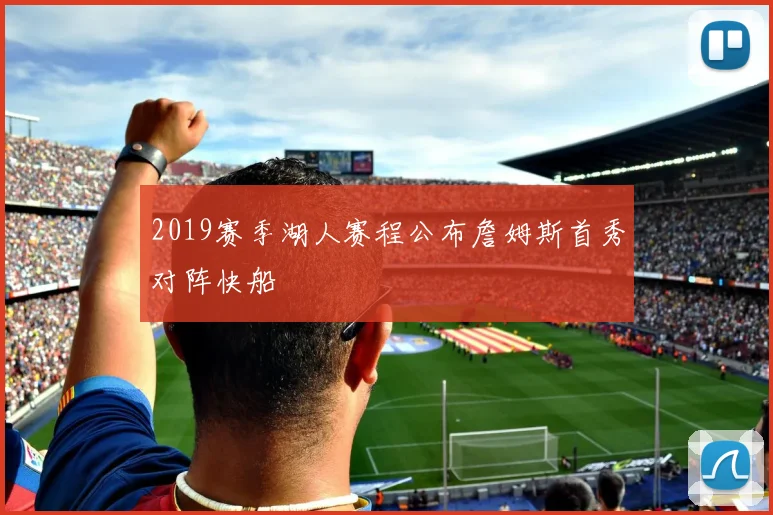 2019赛季湖人赛程公布詹姆斯首秀对阵快船