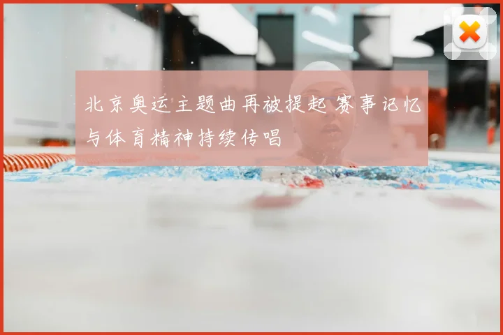 北京奥运主题曲再被提起 赛事记忆与体育精神持续传唱