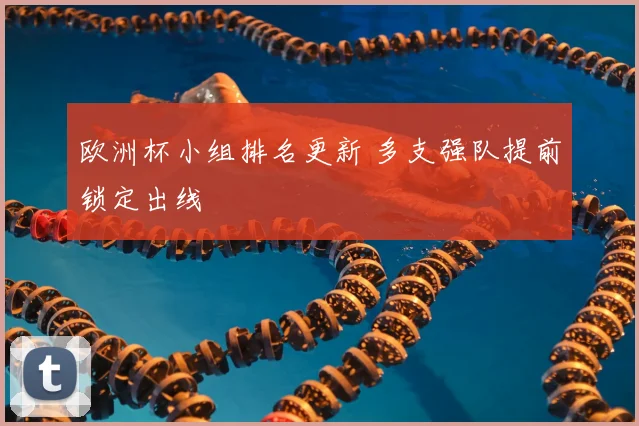欧洲杯小组排名更新 多支强队提前锁定出线