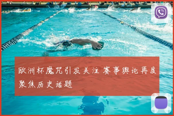 欧洲杯魔咒引发关注 赛事舆论再度聚焦历史话题