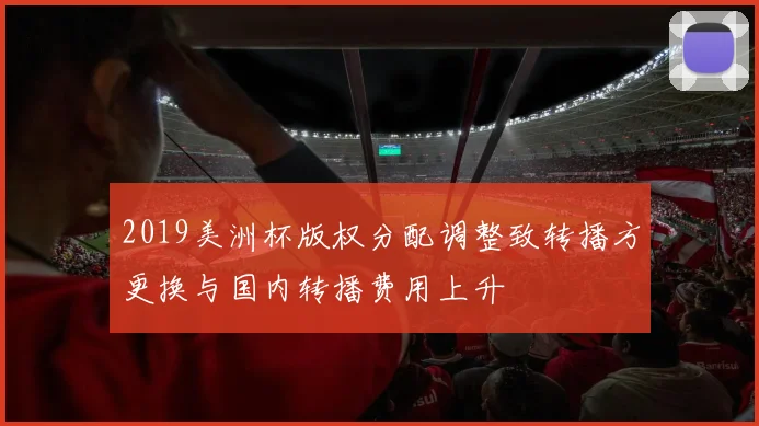 2019美洲杯版权分配调整致转播方更换与国内转播费用上升