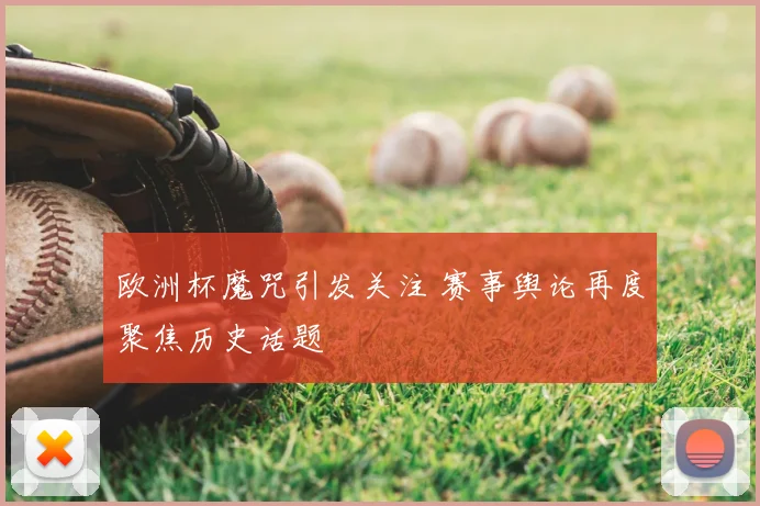 欧洲杯魔咒引发关注 赛事舆论再度聚焦历史话题