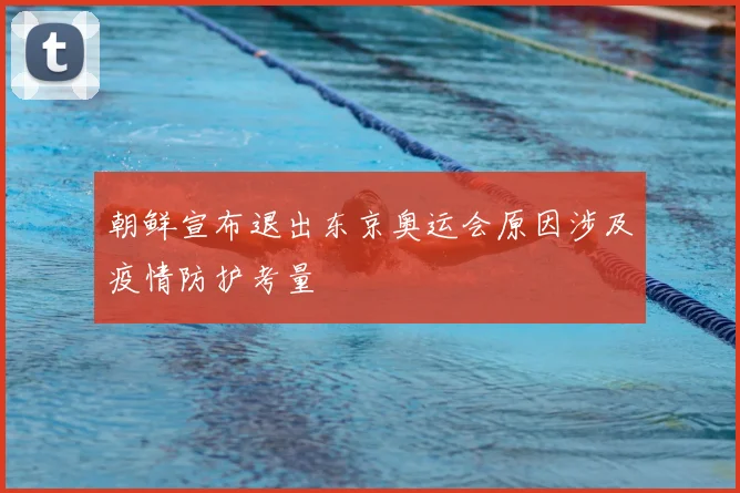 朝鲜宣布退出东京奥运会原因涉及疫情防护考量