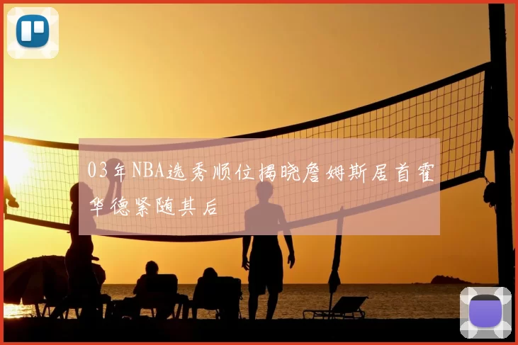 03年NBA选秀顺位揭晓詹姆斯居首霍华德紧随其后