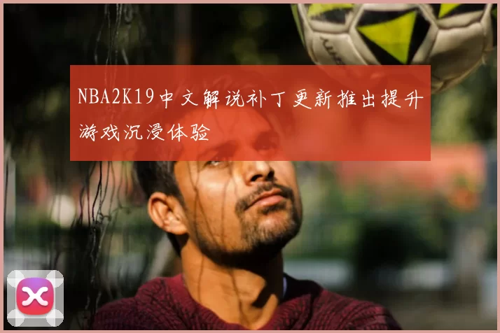 NBA2K19中文解说补丁更新推出提升游戏沉浸体验