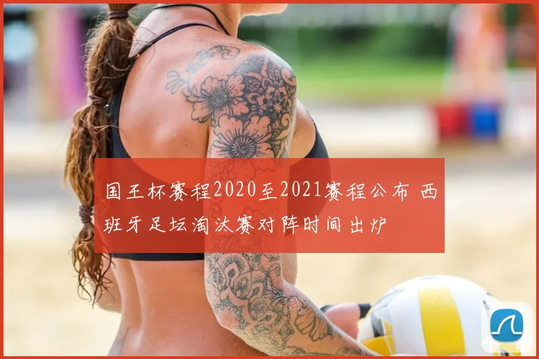 国王杯赛程2020至2021赛程公布 西班牙足坛淘汰赛对阵时间出炉