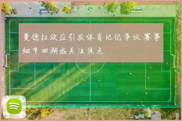 曼德拉效应引发体育记忆争议 赛事细节回溯成关注焦点
