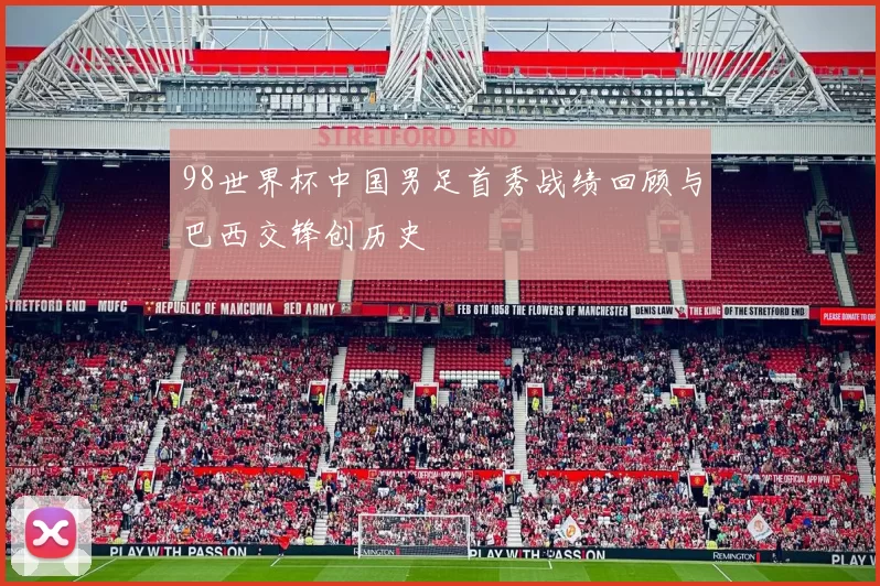 98世界杯中国男足首秀战绩回顾与巴西交锋创历史