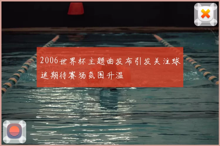 2006世界杯主题曲发布引发关注球迷期待赛场氛围升温