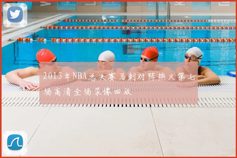 2013年NBA总决赛马刺对阵热火第七场高清全场录像回放