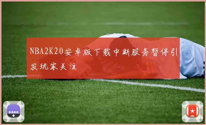 NBA2K20安卓版下载中断服务暂停引发玩家关注