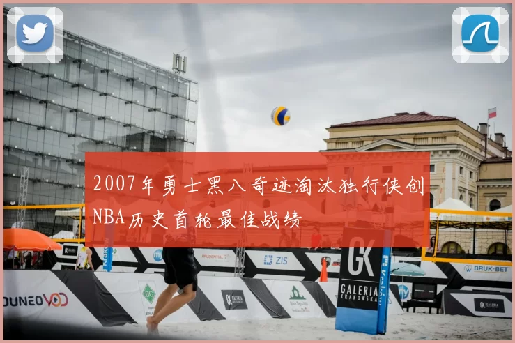 2007年勇士黑八奇迹淘汰独行侠创NBA历史首轮最佳战绩