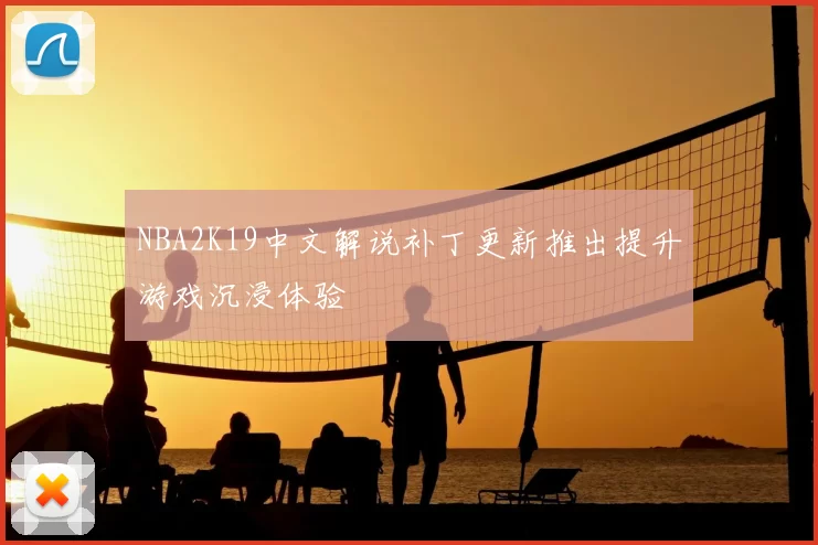 NBA2K19中文解说补丁更新推出提升游戏沉浸体验