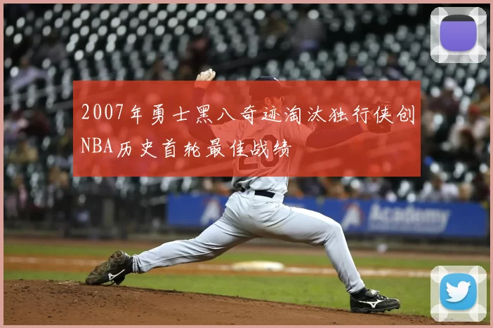 2007年勇士黑八奇迹淘汰独行侠创NBA历史首轮最佳战绩