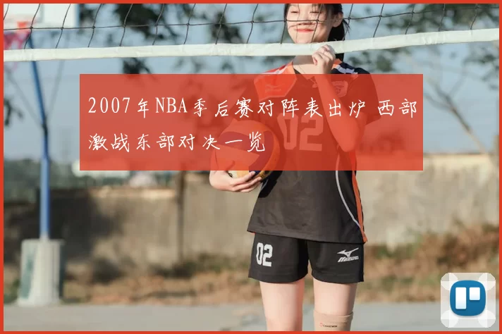 2007年NBA季后赛对阵表出炉 西部激战东部对决一览