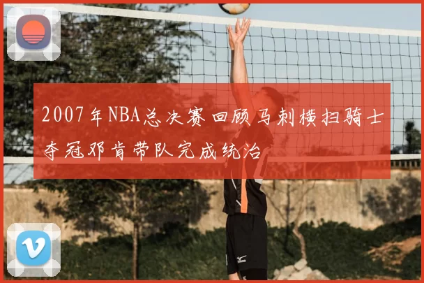 2007年NBA总决赛回顾马刺横扫骑士夺冠邓肯带队完成统治