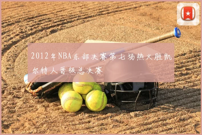 2012年NBA东部决赛第七场热火胜凯尔特人晋级总决赛