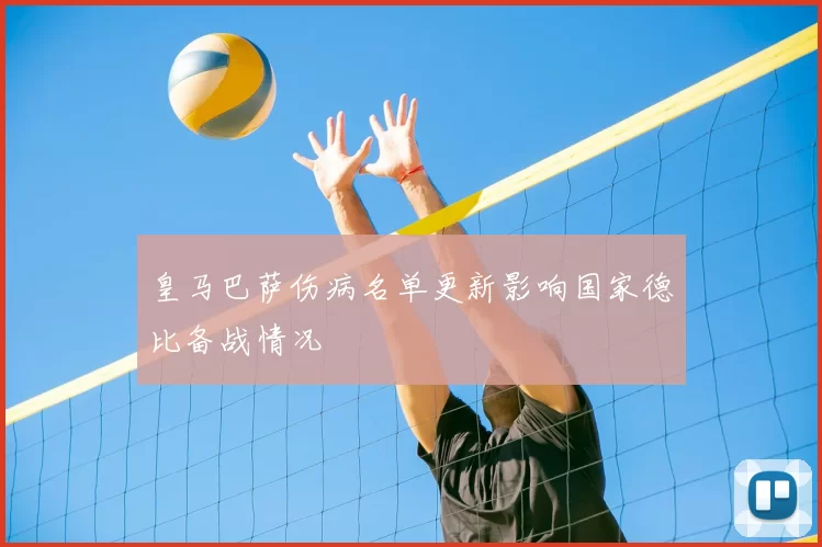 皇马巴萨伤病名单更新影响国家德比备战情况