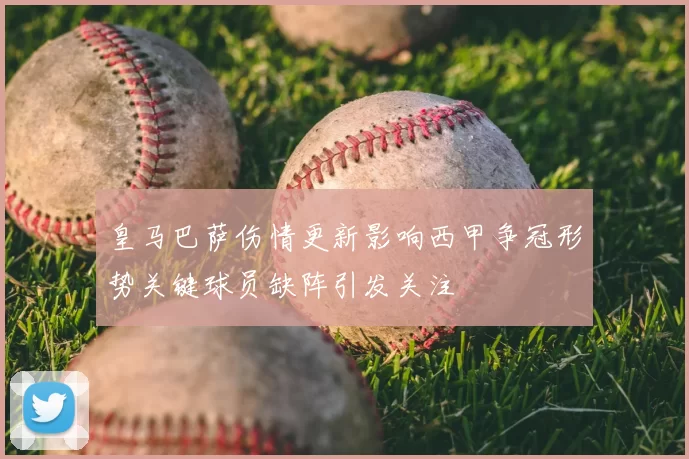 皇马巴萨伤情更新影响西甲争冠形势关键球员缺阵引发关注