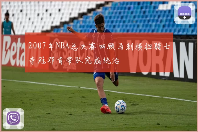 2007年NBA总决赛回顾马刺横扫骑士夺冠邓肯带队完成统治