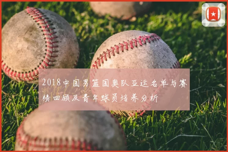 2018中国男篮国奥队亚运名单与赛绩回顾及青年球员培养分析
