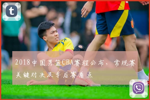 2018中国男篮CBA赛程公布，常规赛关键对决及季后赛看点