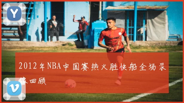 2012年NBA中国赛热火胜快船全场录像回顾