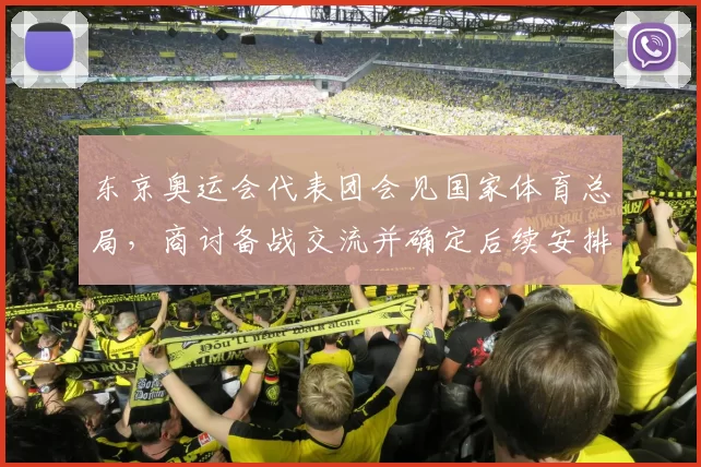 东京奥运会代表团会见国家体育总局，商讨备战交流并确定后续安排