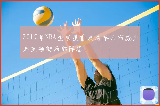 2017年NBA全明星首发名单公布威少库里领衔西部阵容