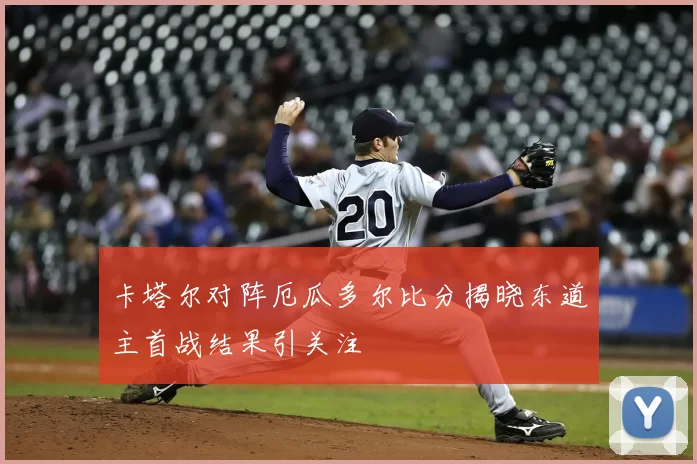 卡塔尔对阵厄瓜多尔比分揭晓东道主首战结果引关注