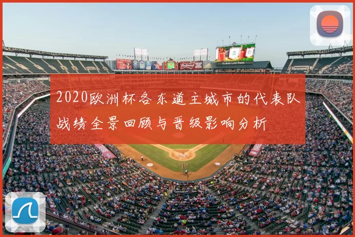 2020欧洲杯各东道主城市的代表队战绩全景回顾与晋级影响分析