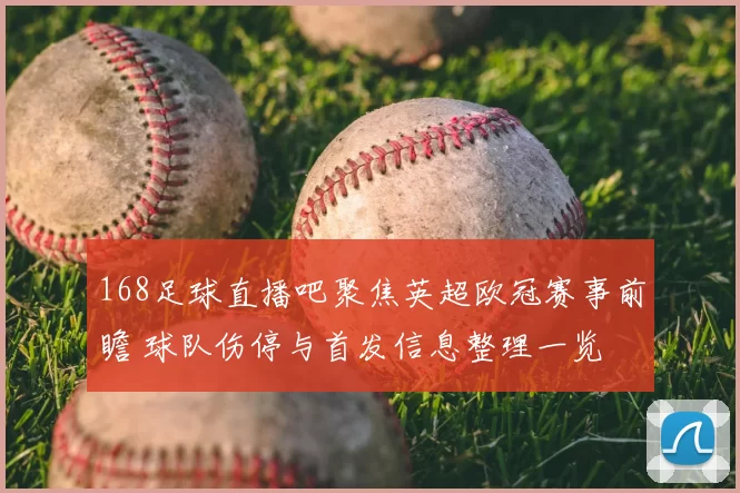168足球直播吧聚焦英超欧冠赛事前瞻 球队伤停与首发信息整理一览