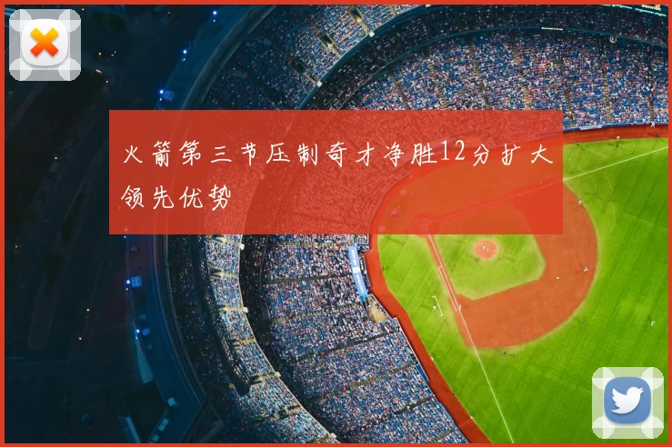 火箭第三节压制奇才净胜12分扩大领先优势