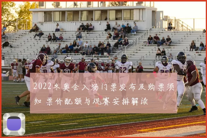 2022冬奥会入场门票发布及购票须知 票价配额与观赛安排解读