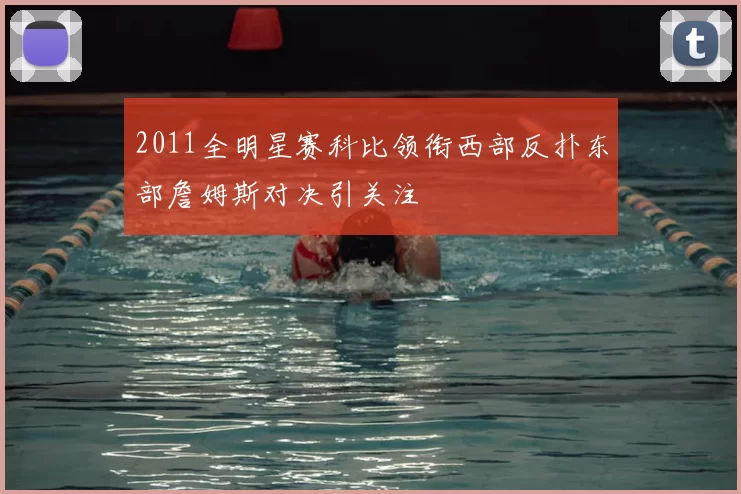 2011全明星赛科比领衔西部反扑东部詹姆斯对决引关注
