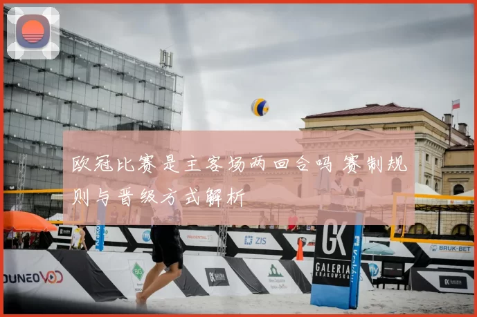 欧冠比赛是主客场两回合吗 赛制规则与晋级方式解析