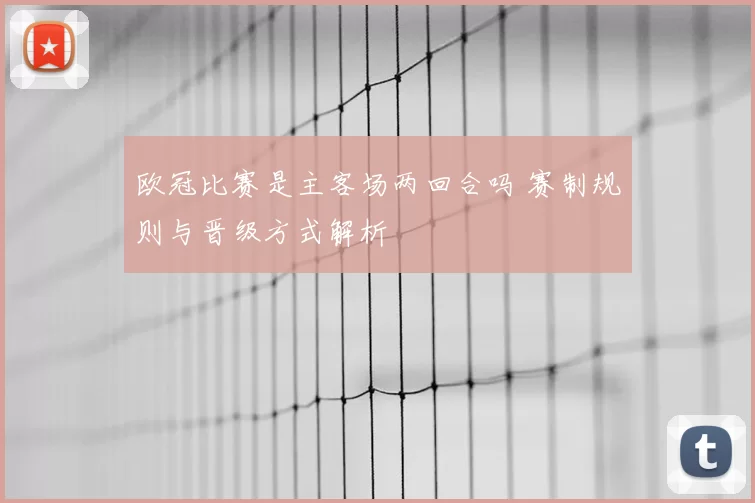欧冠比赛是主客场两回合吗 赛制规则与晋级方式解析