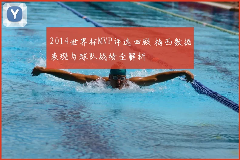 2014世界杯MVP评选回顾 梅西数据表现与球队战绩全解析