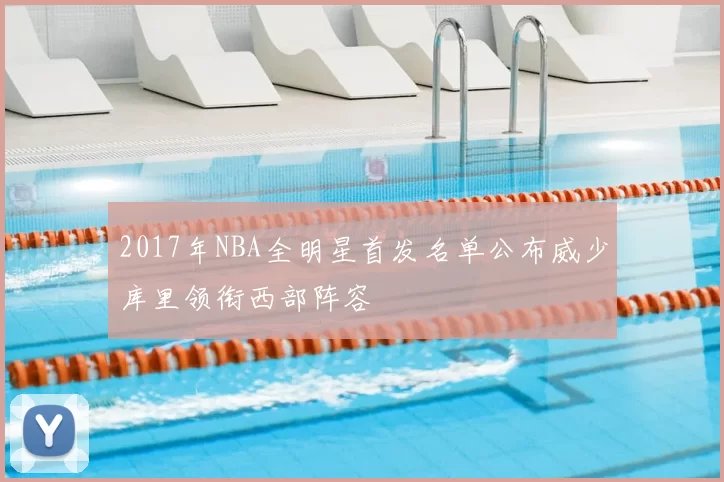 2017年NBA全明星首发名单公布威少库里领衔西部阵容