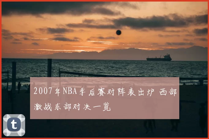2007年NBA季后赛对阵表出炉 西部激战东部对决一览
